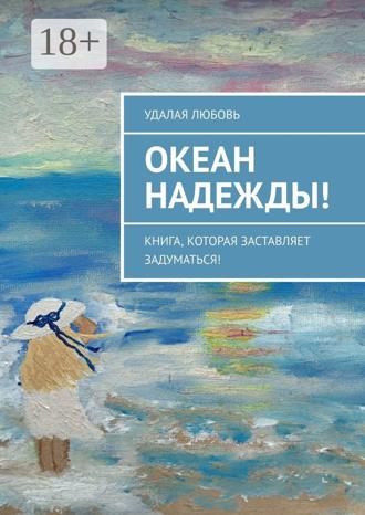 Удалая Любовь. Океан Надежды! Книга, которая заставляет задуматься!