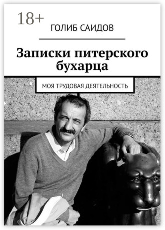 Записки питерского бухарца. Моя трудовая деятельность. Голиб Саидов