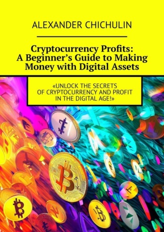 Александр Чичулин. Cryptocurrency Profits: A Beginner’s Guide to Making Money with Digital Assets