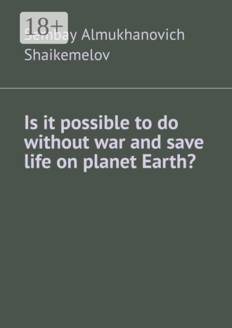Sembay Almukhanovich Shaikemelov. Is it possible to do without war and save life on planet Earth?
