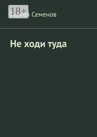 Сергей Семенов. Не ходи туда. Повесть