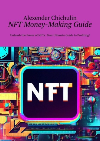 Alexender Chichulin. NFT money-making guide. Unleash the power of NFTs: your ultimate guide to profiting!