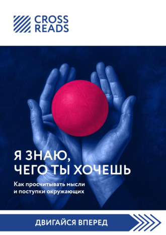 Саммари книги «Я знаю, чего ты хочешь. Как просчитывать мысли и поступки окружающих». Коллектив авторов