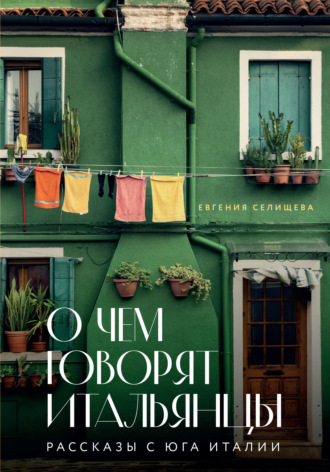 О чем говорят итальянцы. Рассказы с юга Италии. Евгения Селищева
