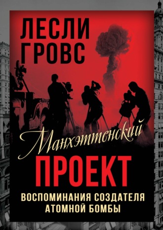 Лесли Гровс. Манхэттенский проект. Воспоминания создателя атомной бомбы