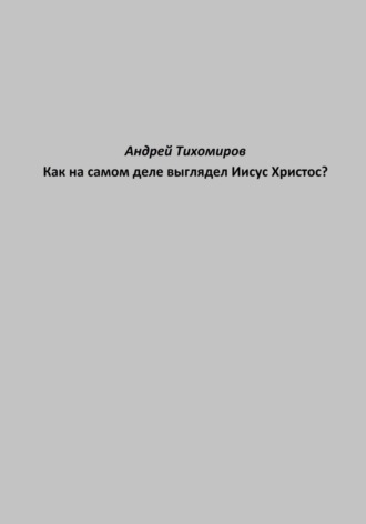 Как на самом деле выглядел Иисус Христос?. Андрей Тихомиров