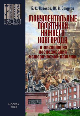 Ю. А. Закунов. Монументальные памятники Нижнего Новгорода и аксиология наследования исторической памяти (вопросы монументальной политики регионов)