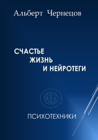 Альберт Чернецов. СЧАСТЬЕ, ЖИЗНЬ И НЕЙРОТЕГИ. Психотехники