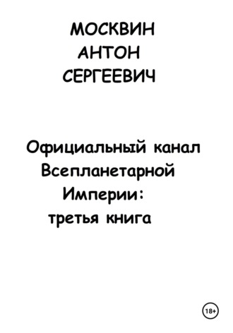 Официальный канал Всепланетарной Империи: Третья книга. Антон Сергеевич Москвин