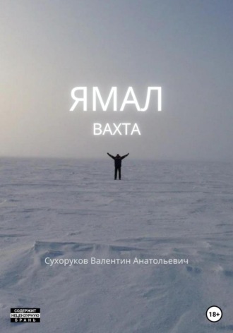 Ямал: Вахта. Валентин Анатольевич Сухоруков