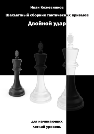 Иван Кожевников. Шахматный сборник тактических приемов. Двойной удар. Для начинающих. Легкий уровень