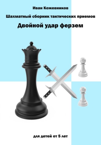 Иван Кожевников. Шахматный сборник тактических приемов. Двойной удар ферзем. Для детей от 5 лет