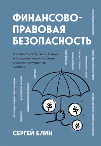 Финансово-правовая безопасность для защиты себя, своих личных и бизнес-активов в условиях внешних и внутренних вызовов. Сергей Елин