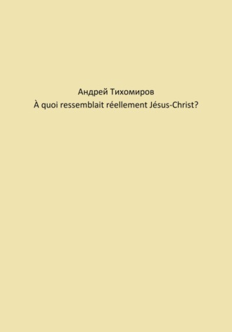 Андрей Тихомиров. À quoi ressemblait réellement Jésus-Christ?