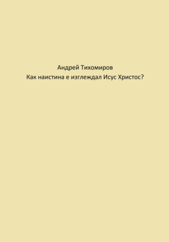 Андрей Тихомиров. Как наистина е изглеждал Исус Христос?