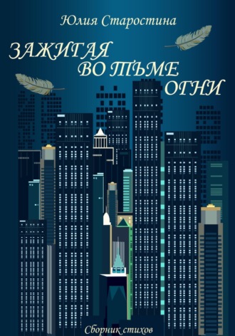 Зажигая во тьме огни. Сборник стихов. Юлия Валерьевна Старостина