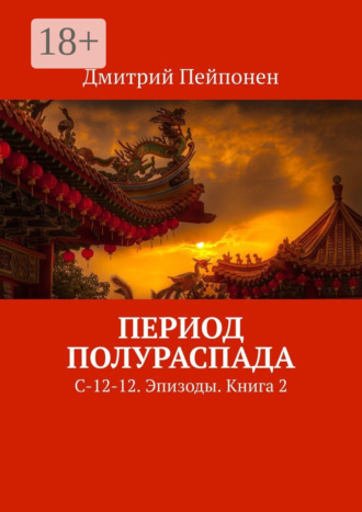 Дмитрий Пейпонен. Период полураспада. С-12-12. Эпизоды. Книга 2
