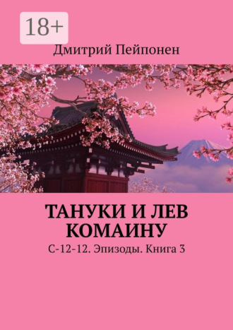 Дмитрий Пейпонен. Тануки и Лев Комаину. С-12-12. Эпизоды. Книга 3
