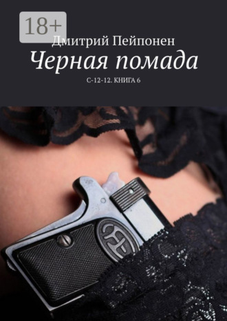 Дмитрий Пейпонен. Черная помада. С-12-12. Книга 6