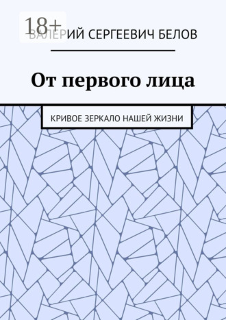 Валерий Сергеевич Белов. От первого лица. Кривое зеркало нашей жизни