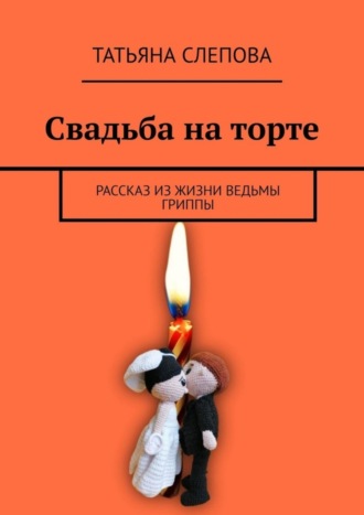 Свадьба на торте. Рассказ из жизни ведьмы Гриппы. 