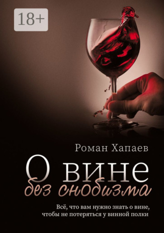 О вине без снобизма. Всё, что вам нужно знать о вине, чтобы не потеряться у винной полки. Роман Хапаев
