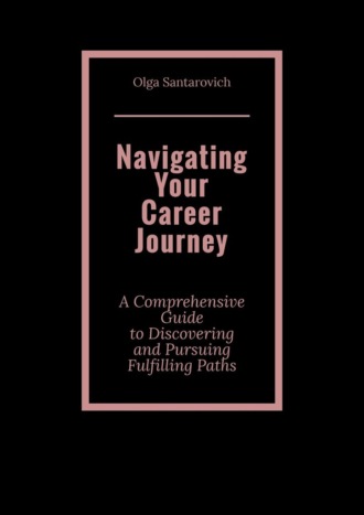 Olga Santarovich. Navigating Your Career Journey. A Comprehensive Guide to Discovering and Pursuing Fulfilling Paths