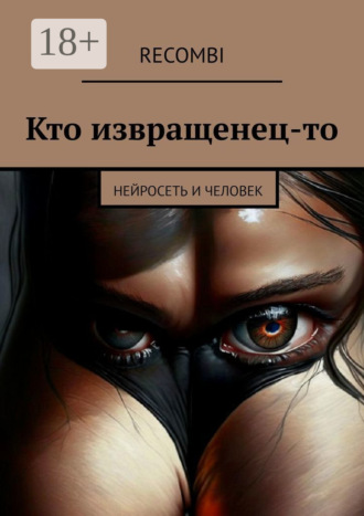 Кто извращенец-то. Нейросеть и человек. Recombi