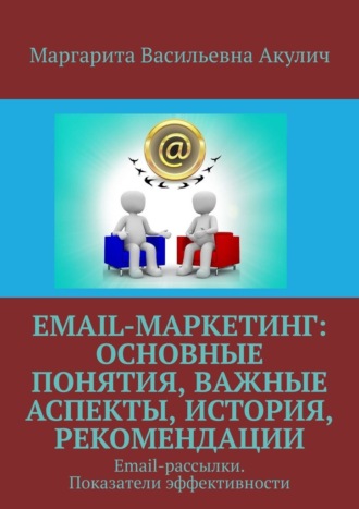 Маргарита Васильевна Акулич. Email-маркетинг: основные понятия, важные аспекты, история, рекомендации. Email-рассылки. Показатели эффективности