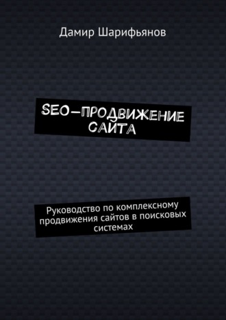 Дамир Шарифьянов. SEO-продвижение сайта. Руководство по комплексному продвижению сайтов в поисковых системах