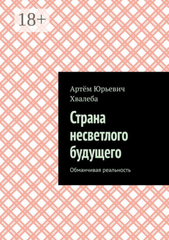 Артём Юрьевич Хвалеба. Страна несветлого будущего. Обманчивая реальность
