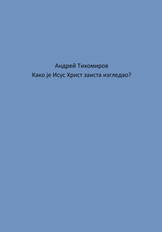 Андрей Тихомиров. Како је Исус Христ заиста изгледао?