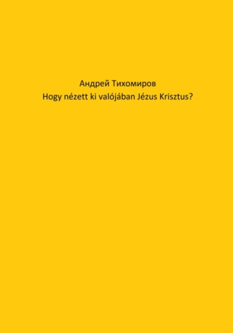 Андрей Тихомиров. Hogy nézett ki valójában Jézus Krisztus?