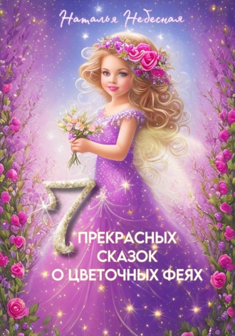 Наталья Небесная. Семь прекрасных сказок о цветочных феях
