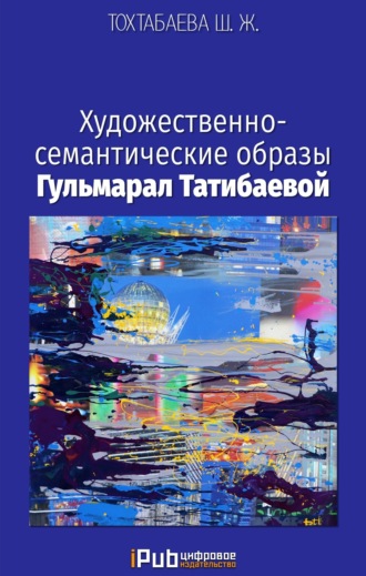 Шайзада Тохтабаева. Художественно-семантические образы Гульмарал Татибаевой
