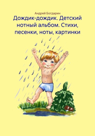 Дождик-дождик. Детский нотный альбом. Стихи, песенки, ноты, картинки. Андрей Богдарин