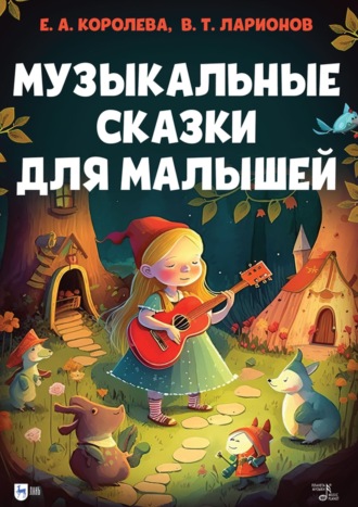 В. Т. Ларионов. Музыкальные сказки для малышей. Учебно-методическое пособие