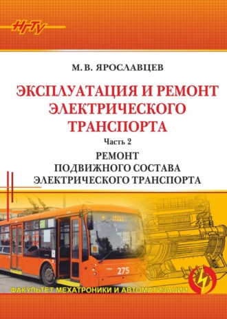 Эксплуатация и ремонт электрического транспорта. Часть 2. Ремонт подвижного состава электрического транспорта. 