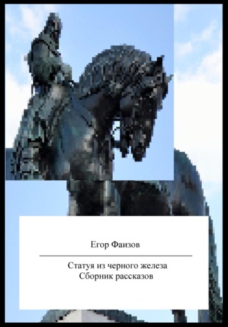 Егор Сергеевич Фаизов. Статуя из черного железа. Сборник рассказов