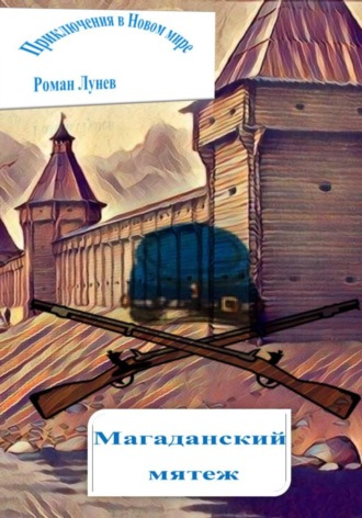 Роман Константинович Лунев. Приключения в Новом мире. Магаданский мятеж