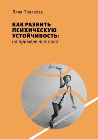 Ляля Полякова. Как развить психическую устойчивость: на примере тенниса