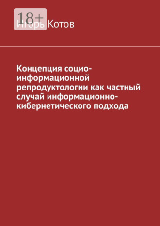 Концепция социо-информационной репродуктологии как частный случай информационно-кибернетического подхода. Игорь Котов
