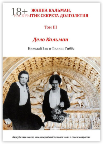 Николай Зак. Жанна Кальман, раскрытие секрета долголетия. Том III. Дело Кальман. Откуда мы знаем, что старейший человек лгал о своем возрасте