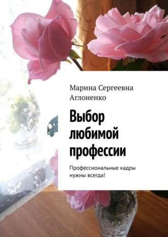 Выбор любимой профессии. Профессиональные кадры нужны всегда!. Марина Сергеевна Аглоненко