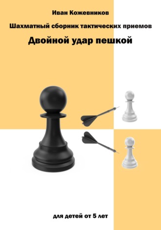 Иван Кожевников. Шахматный сборник тактических приемов. Двойной удар пешкой. Для детей от 5 лет