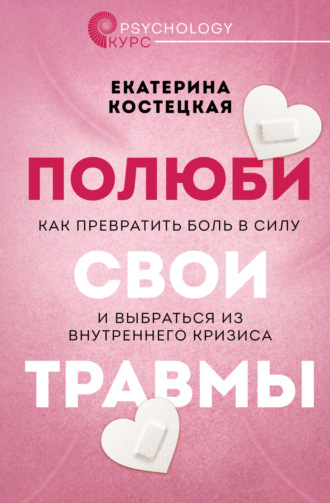 Полюби свои травмы. Как превратить боль в силу и выбраться из внутреннего кризиса. Екатерина Костецкая