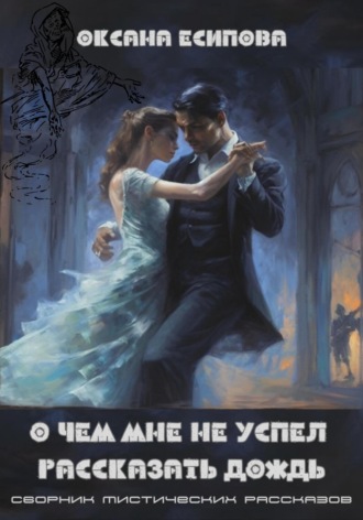 О чём мне не успел рассказать дождь. Сборник мистических рассказов. Оксана Есипова