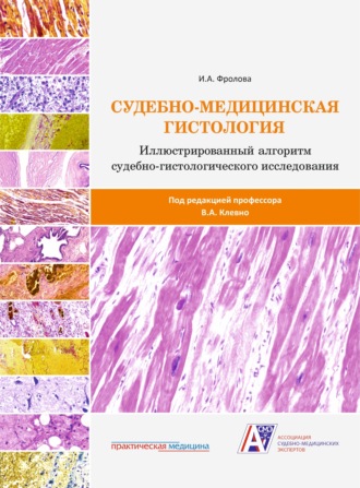 Судебно-медицинская гистология: иллюстрированный алгоритм судебно-гистологического исследования. И. А. Фролова