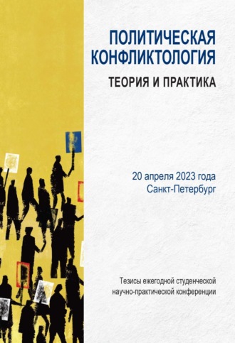 Сборник статей. Политическая конфликтология: теория и практика. Тезисы ежегодной студенческой научно-практической конференции. Санкт-Петербург, 20 апреля 2023 г.