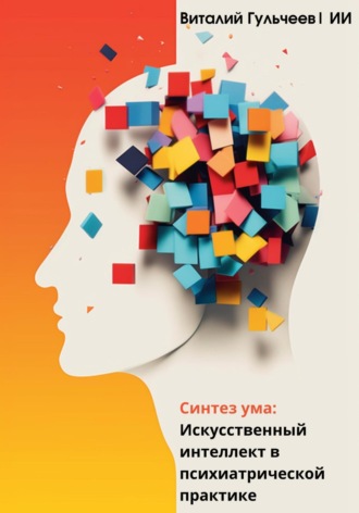Синтез ума: искусственный интеллект в психиатрической практике. Виталий Александрович Гульчеев
